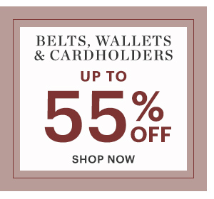 BELTS, WALLETS & CARDHOLDERS, UP TO 55% OFF, SHOP NOW