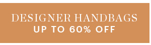 DESIGNER HANDBAGS, UP TO 60% OFF