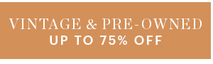 VINTAGE & PRE-OWNED, UP TO 75% OFF