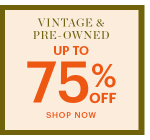 VINTAGE & PRE-OWNED, UP TO 75% OFF, SHOP NOW
