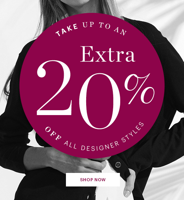 DESIGNERS STYLES, UP TO AN 20% OFF, SHOP NOW