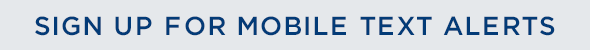 SIGN UP FOR MOBILE TEXT ALERTS